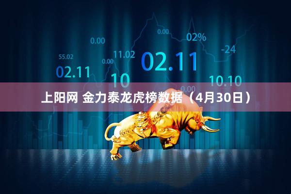 上阳网 金力泰龙虎榜数据（4月30日）
