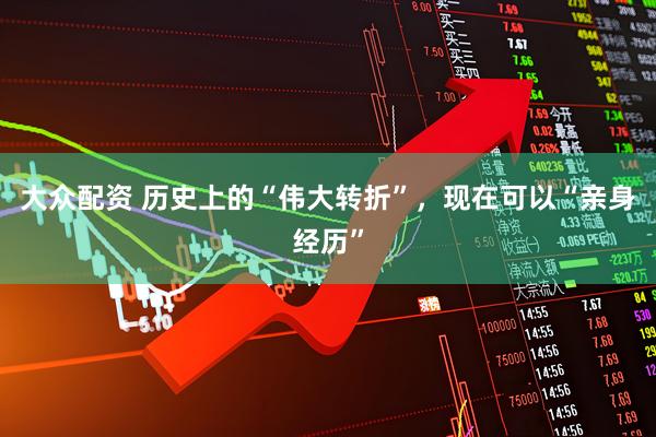大众配资 历史上的“伟大转折”，现在可以“亲身经历”