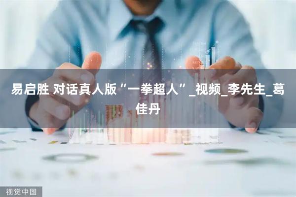 易启胜 对话真人版“一拳超人”_视频_李先生_葛佳丹