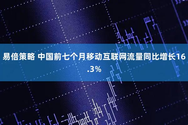 易倍策略 中国前七个月移动互联网流量同比增长16.3%