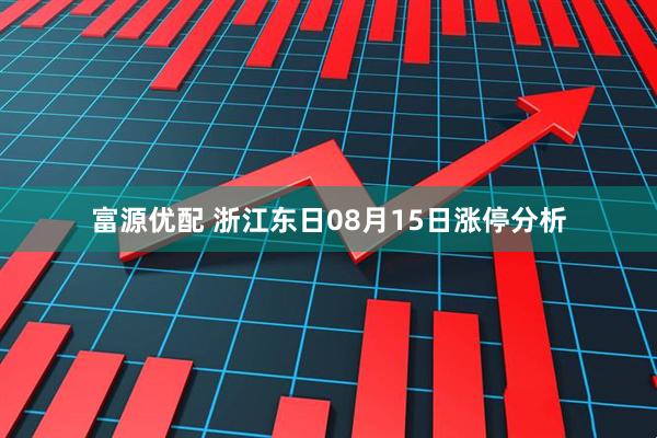 富源优配 浙江东日08月15日涨停分析