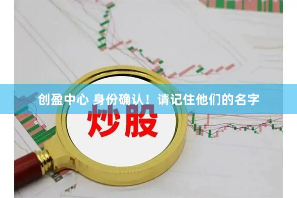 创盈中心 身份确认！请记住他们的名字